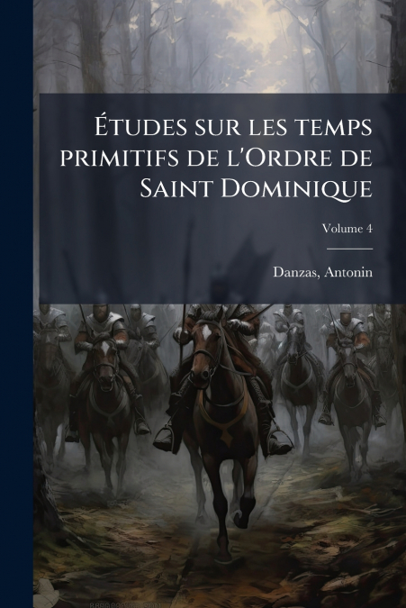 Études sur les temps primitifs de l’Ordre de Saint Dominique; Volume 4