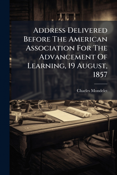 Address Delivered Before The American Association For The Advancement Of Learning, 19 August, 1857