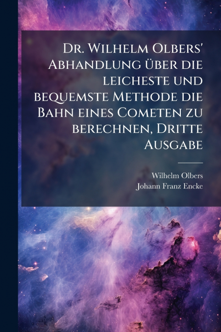 Dr. Wilhelm Olbers’ Abhandlung über die leicheste und bequemste Methode die Bahn eines Cometen zu berechnen, Dritte Ausgabe