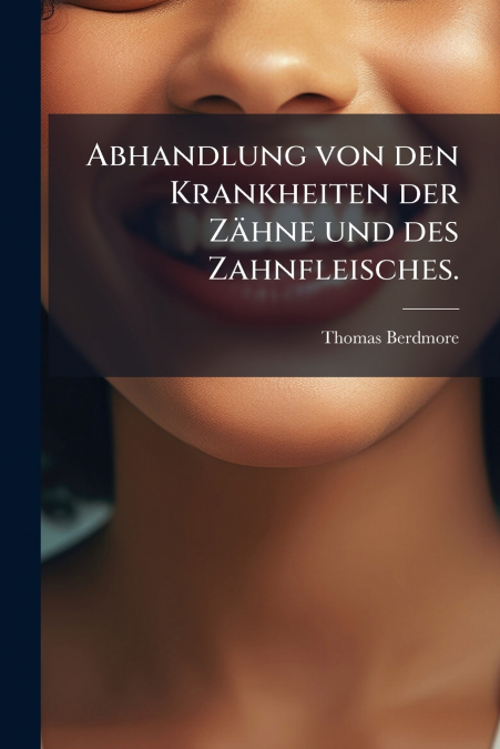 Abhandlung von den Krankheiten der Zähne und des Zahnfleisches.