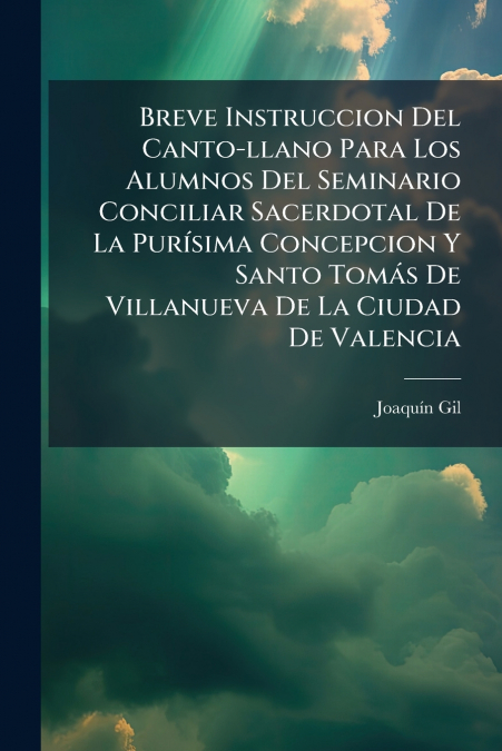Breve Instruccion Del Canto-llano Para Los Alumnos Del Seminario Conciliar Sacerdotal De La Purísima Concepcion Y Santo Tomás De Villanueva De La Ciudad De Valencia