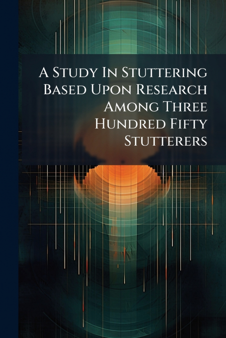 A Study In Stuttering Based Upon Research Among Three Hundred Fifty Stutterers