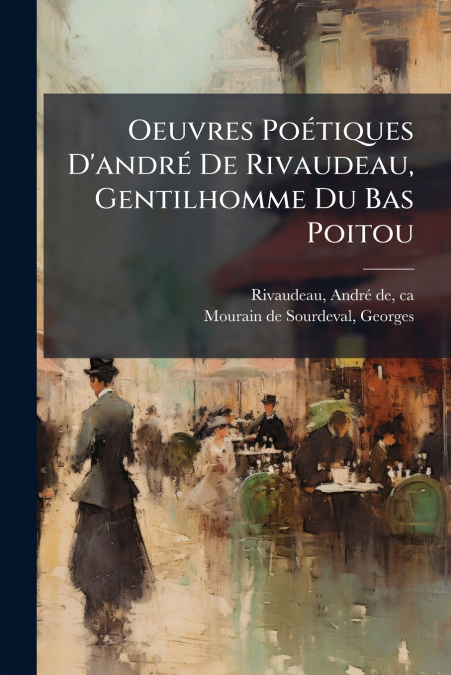 Oeuvres Poétiques D’andré De Rivaudeau, Gentilhomme Du Bas Poitou