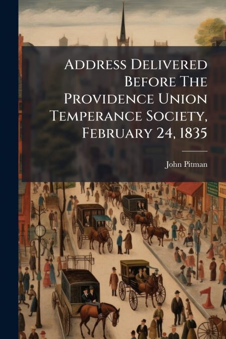 Address Delivered Before The Providence Union Temperance Society, February 24, 1835
