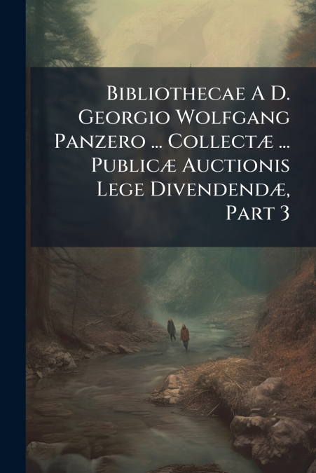 Bibliothecae A D. Georgio Wolfgang Panzero ... Collectæ ... Publicæ Auctionis Lege Divendendæ, Part 3