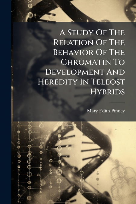 A Study Of The Relation Of The Behavior Of The Chromatin To Development And Heredity In Teleost Hybrids