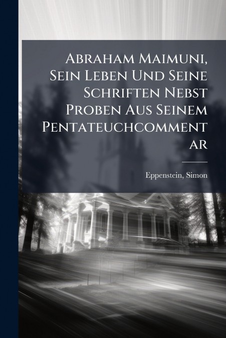 Abraham Maimuni, Sein Leben Und Seine Schriften Nebst Proben Aus Seinem Pentateuchcommentar