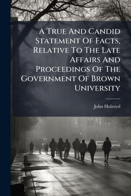 A True And Candid Statement Of Facts, Relative To The Late Affairs And Proceedings Of The Government Of Brown University
