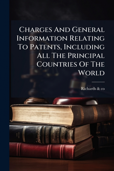 Charges And General Information Relating To Patents, Including All The Principal Countries Of The World