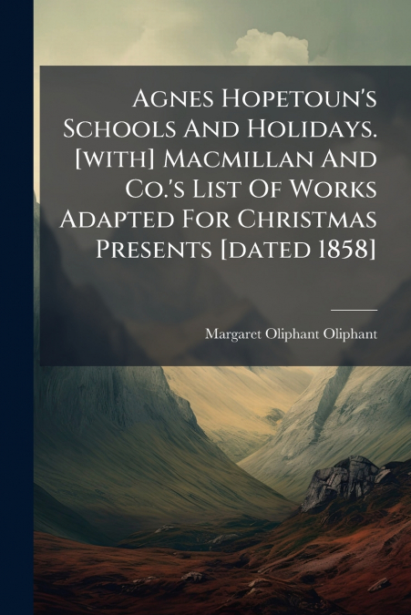Agnes Hopetoun’s Schools And Holidays. [with] Macmillan And Co.’s List Of Works Adapted For Christmas Presents [dated 1858]