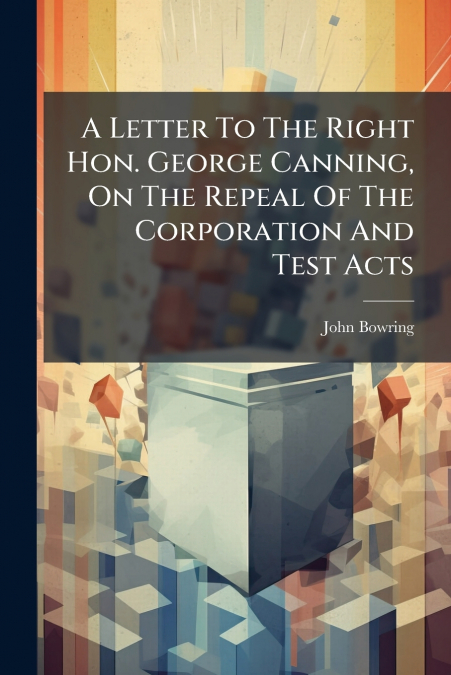 A Letter To The Right Hon. George Canning, On The Repeal Of The Corporation And Test Acts