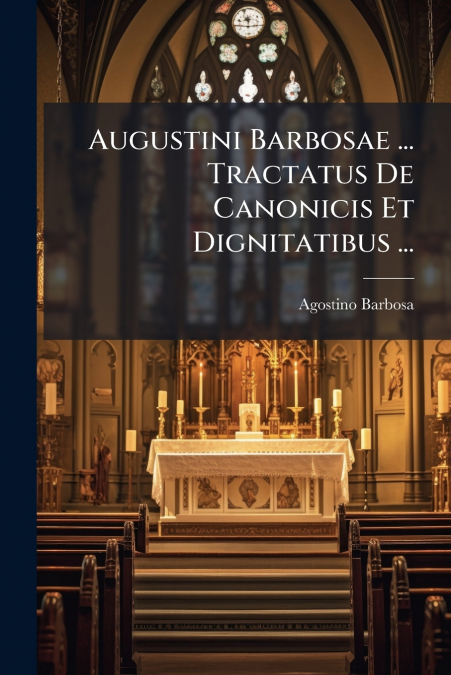Augustini Barbosae ... Tractatus De Canonicis Et Dignitatibus ...