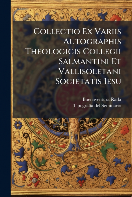 Collectio Ex Variis Autographis Theologicis Collegii Salmantini Et Vallisoletani Societatis Iesu