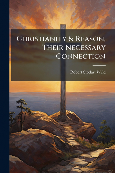 Christianity & Reason, Their Necessary Connection