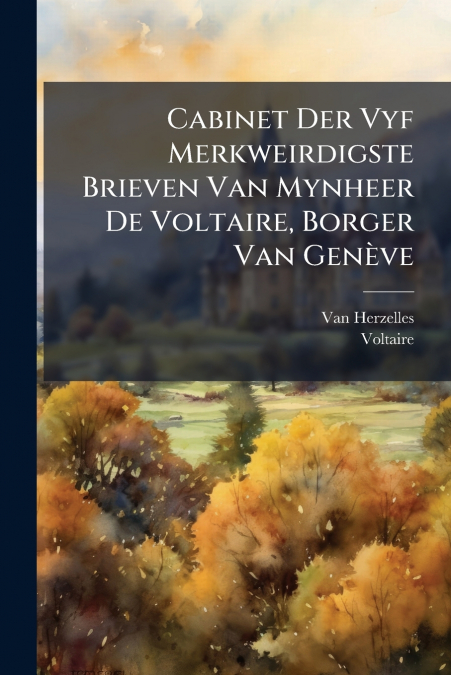 Cabinet Der Vyf Merkweirdigste Brieven Van Mynheer De Voltaire, Borger Van Genève