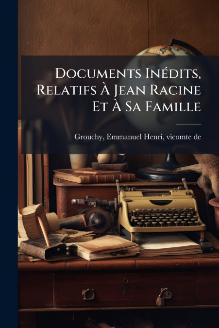 Documents Inédits, Relatifs À Jean Racine Et À Sa Famille