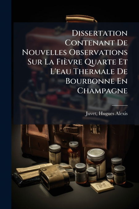 Dissertation Contenant De Nouvelles Observations Sur La Fièvre Quarte Et L’eau Thermale De Bourbonne En Champagne