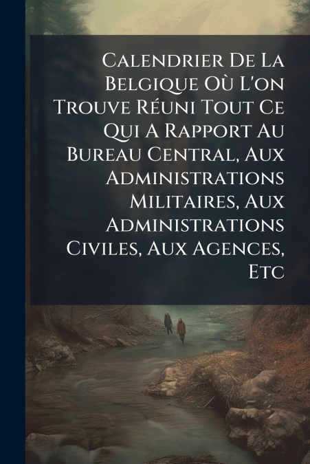 Calendrier De La Belgique Où L’on Trouve Réuni Tout Ce Qui A Rapport Au Bureau Central, Aux Administrations Militaires, Aux Administrations Civiles, Aux Agences, Etc