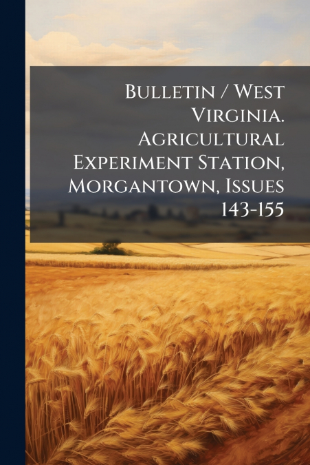 Bulletin / West Virginia. Agricultural Experiment Station, Morgantown, Issues 143-155