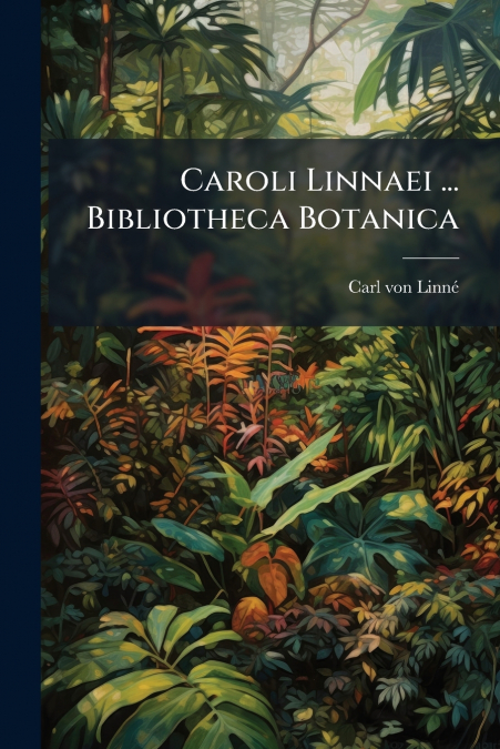 Caroli Linnaei ... Bibliotheca Botanica