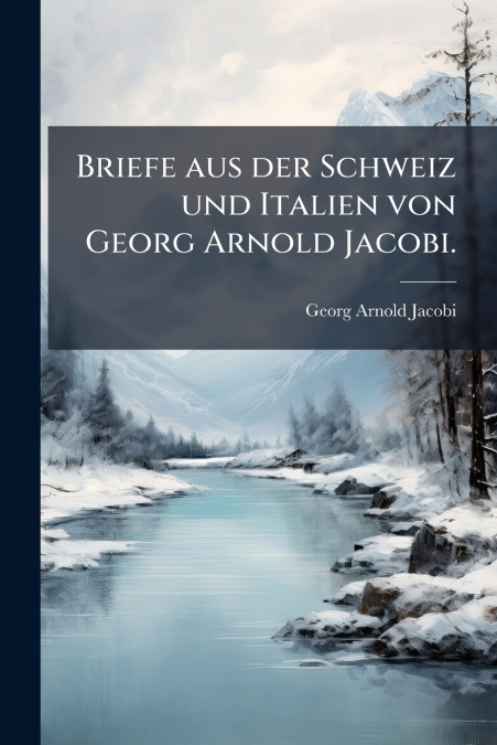 Briefe aus der Schweiz und Italien von Georg Arnold Jacobi.