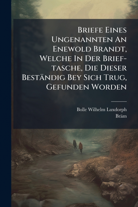 Briefe Eines Ungenannten An Enewold Brandt, Welche In Der Brief-tasche, Die Dieser Beständig Bey Sich Trug, Gefunden Worden