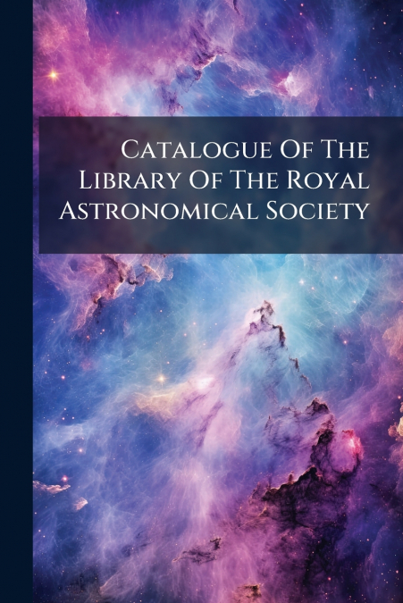 Catalogue Of The Library Of The Royal Astronomical Society