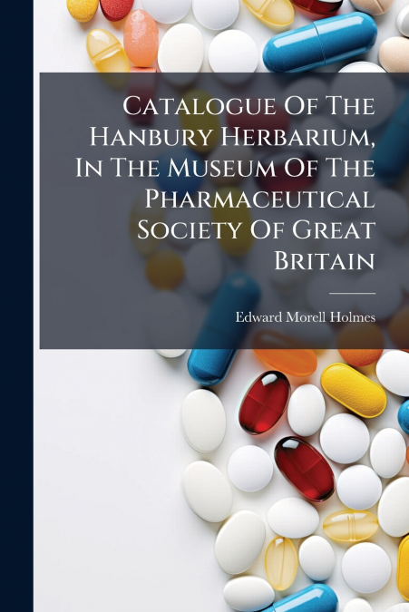 Catalogue Of The Hanbury Herbarium, In The Museum Of The Pharmaceutical Society Of Great Britain