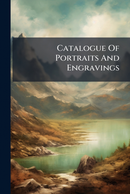 Catalogue Of Portraits And Engravings