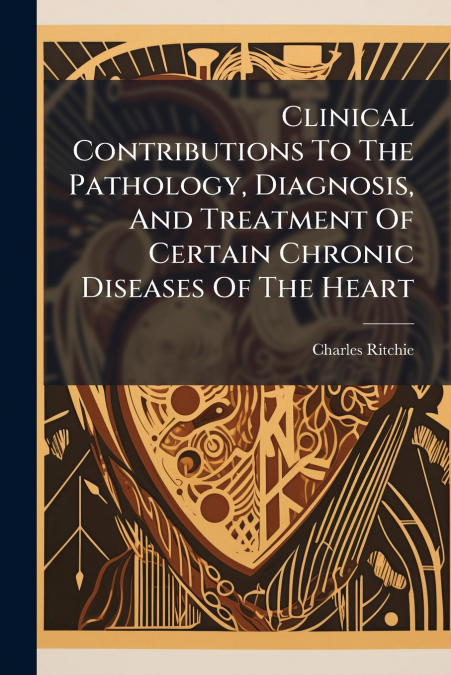 Clinical Contributions To The Pathology, Diagnosis, And Treatment Of Certain Chronic Diseases Of The Heart