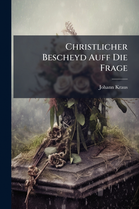 Christlicher Bescheyd Auff Die Frage