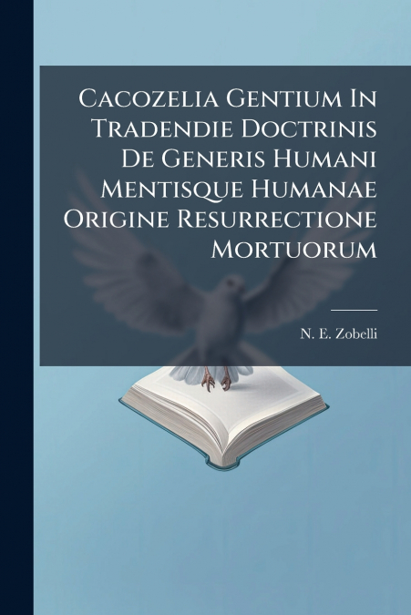 Cacozelia Gentium In Tradendie Doctrinis De Generis Humani Mentisque Humanae Origine Resurrectione Mortuorum