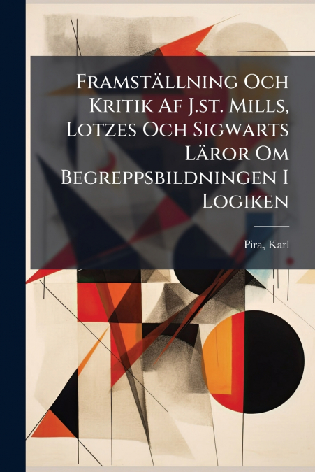 Framställning Och Kritik Af J.st. Mills, Lotzes Och Sigwarts Läror Om Begreppsbildningen I Logiken