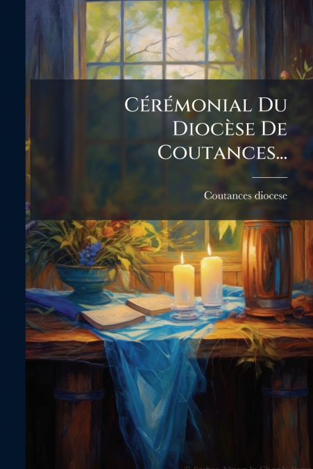 Cérémonial Du Diocèse De Coutances...