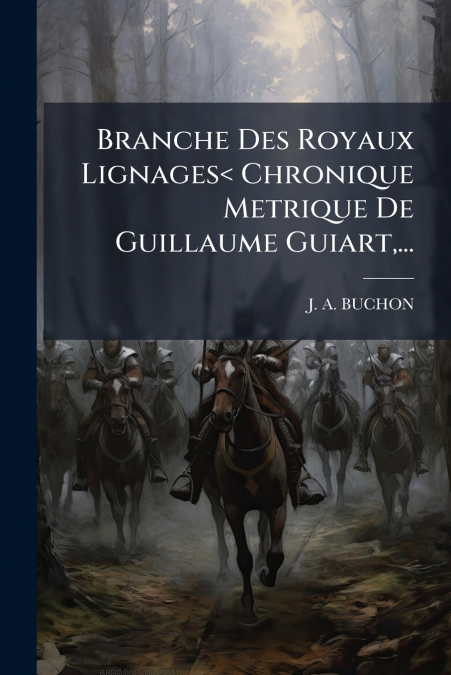 Branche Des Royaux Lignages< Chronique Metrique De Guillaume Guiart,...