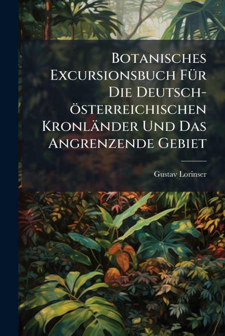 Botanisches Excursionsbuch Für Die Deutsch-österreichischen Kronländer Und Das Angrenzende Gebiet