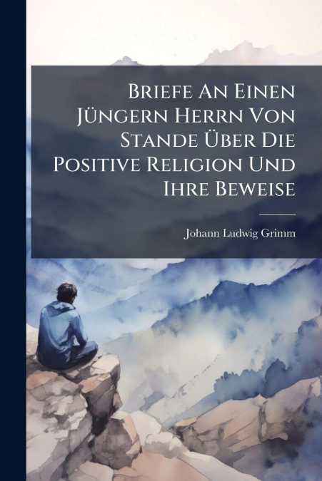 Briefe An Einen Jüngern Herrn Von Stande Über Die Positive Religion Und Ihre Beweise