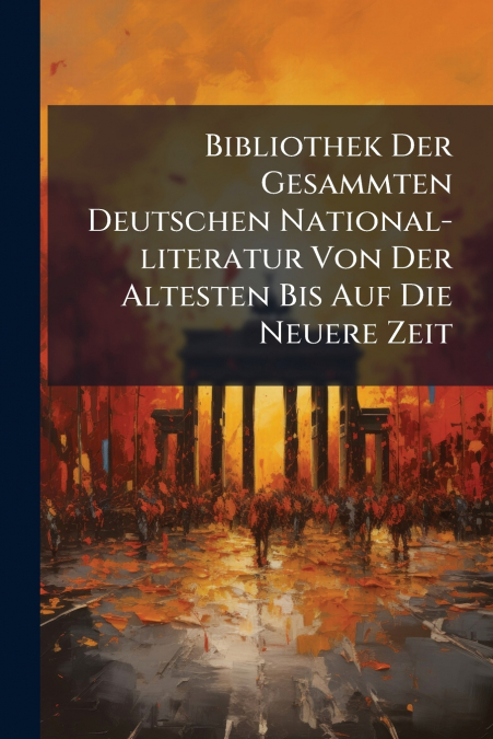 Bibliothek Der Gesammten Deutschen National-literatur Von Der Altesten Bis Auf Die Neuere Zeit