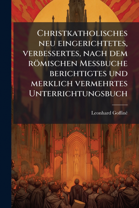 Christkatholisches neu eingerichtetes, verbessertes, nach dem römischen Meßbuche berichtigtes und merklich vermehrtes Unterrichtungsbuch