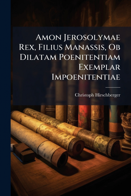 Amon Jerosolymae Rex, Filius Manassis, Ob Dilatam Poenitentiam Exemplar Impoenitentiae