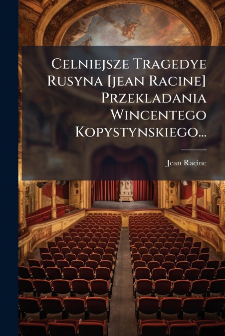 Celniejsze Tragedye Rusyna [jean Racine] Przekladania Wincentego Kopystynskiego...