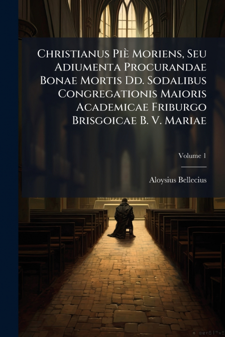 Christianus Piè Moriens, Seu Adiumenta Procurandae Bonae Mortis Dd. Sodalibus Congregationis Maioris Academicae Friburgo Brisgoicae B. V. Mariae