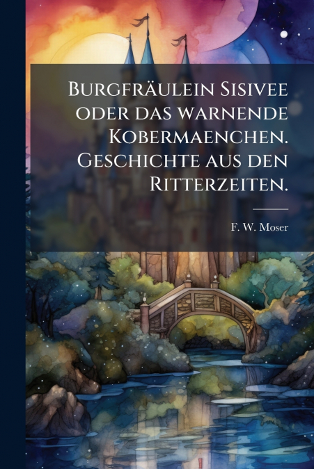 Burgfräulein Sisivee oder das warnende Kobermaenchen. Geschichte aus den Ritterzeiten.