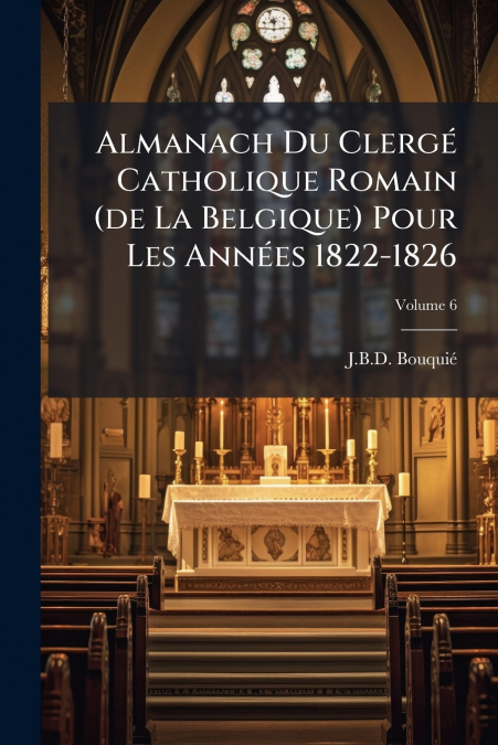 Almanach Du Clergé Catholique Romain (de La Belgique) Pour Les Années 1822-1826; Volume 6