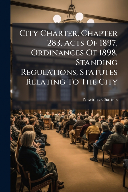 City Charter, Chapter 283, Acts Of 1897, Ordinances Of 1898, Standing Regulations, Statutes Relating To The City