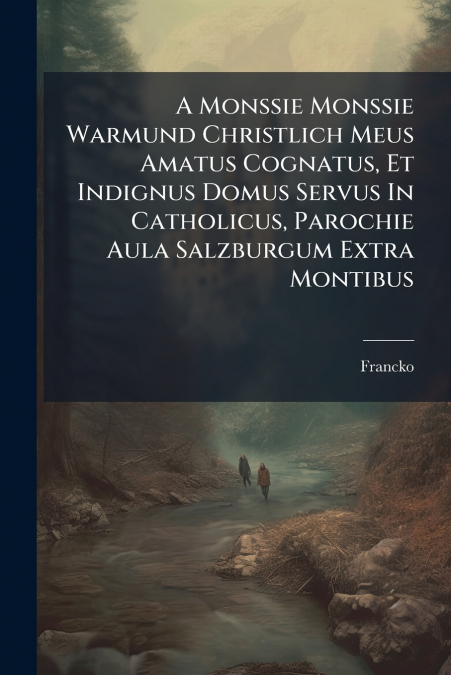 A Monssie Monssie Warmund Christlich Meus Amatus Cognatus, Et Indignus Domus Servus In Catholicus, Parochie Aula Salzburgum Extra Montibus