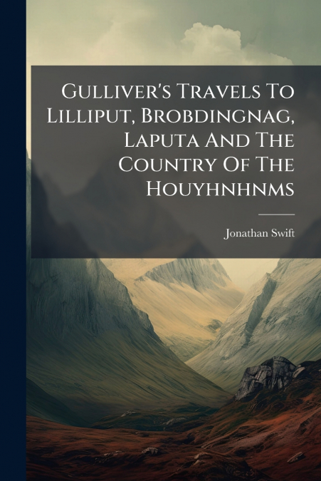 Gulliver’s Travels To Lilliput, Brobdingnag, Laputa And The Country Of The Houyhnhnms