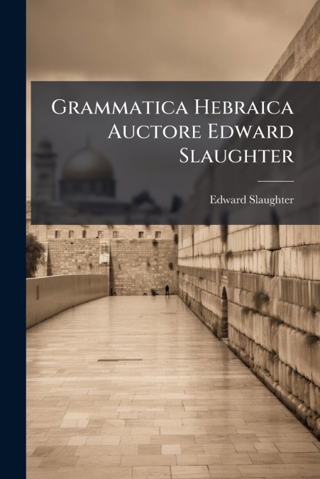 Grammatica Hebraica Auctore Edward Slaughter