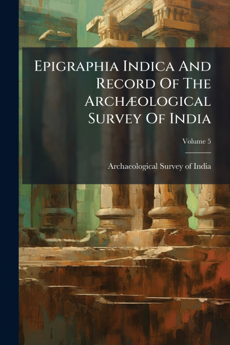 Epigraphia Indica And Record Of The Archæological Survey Of India; Volume 5