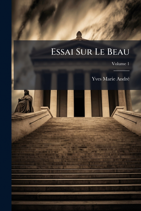 Essai Sur Le Beau; Volume 1